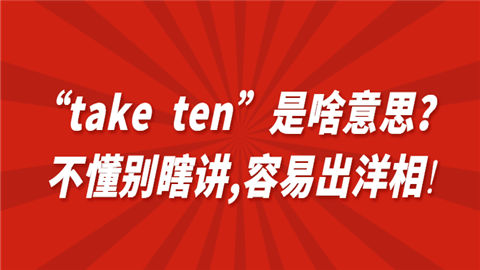 地方“take ten”是啥意思？不懂别瞎讲,容易出洋相!.png