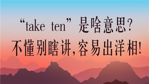 “take ten”是啥意思？不懂别瞎讲,容易出洋相!.png