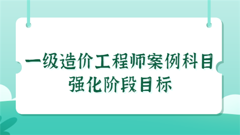 <a style='color:#2f2f2f;cursor:pointer;' href='http://wenda.hqwx.com/article-34529.html'>一级造价工程师</a>案例科目强化阶段目标.png