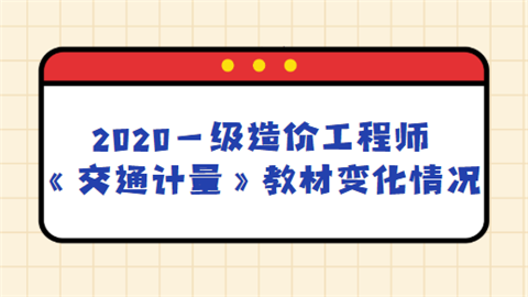 2020一级造价工程师《交通计量》教材变化情况.png