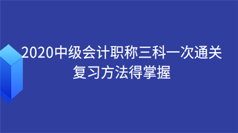 2020中级会计职称三科一次通关 复习方法得掌握.png