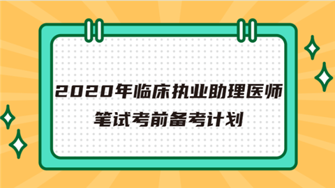 2020年临床执业助理医师笔试考前备考计划我去.png