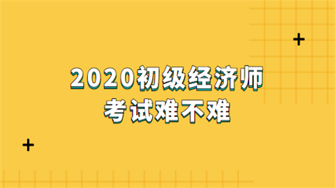 2020<a href='/expershow-2.html'>初级经济师考试</a>难不难.png
