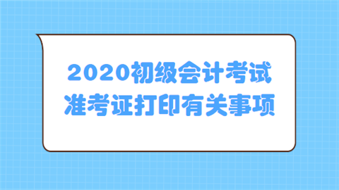 2020初级会计考试准考证打印有关事项.png