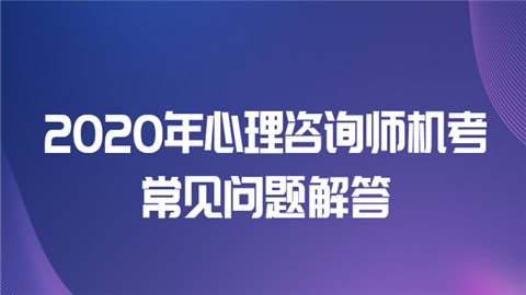 2020年心理咨询师机考常见问题解答我去.png