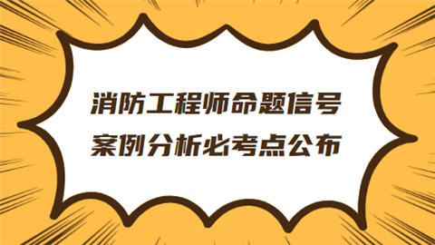 消防工程师命题信号 案例分析必考点公布.png