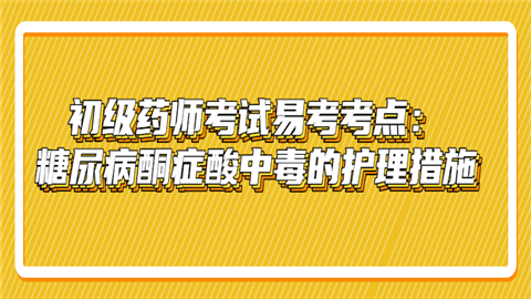 <a style='color:#2f2f2f;cursor:pointer;' href='http://wenda.hqwx.com/article-33034.html'>初级药师考试</a>易考考点：糖尿病酮症酸中毒的护理措施耳温枪.png