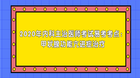 2020年内科主治医师考试易考考点：甲状腺功能亢进症治疗问去二.png