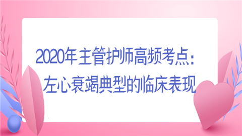 2020年主管护师高频考点：左心衰竭典型的临床表现.png