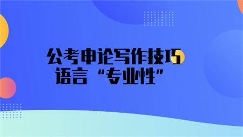 公考申论写作技巧：语言“专业性”.png