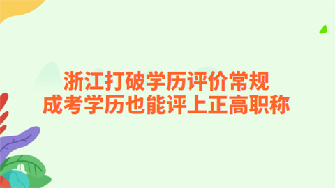 浙江打破学历评价常规 <a style='color:#2f2f2f;cursor:pointer;' href='http://wenda.hqwx.com/article-35328.html'>成考</a>学历也能评上正高职称.png