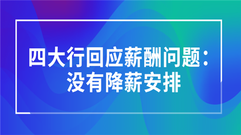 四大行回应薪酬问题：没有降薪安排.png