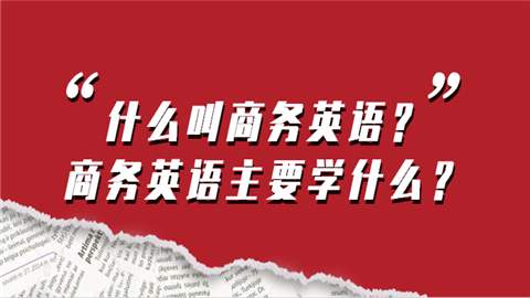 什么叫商务英语？商务英语主要学什么？.png