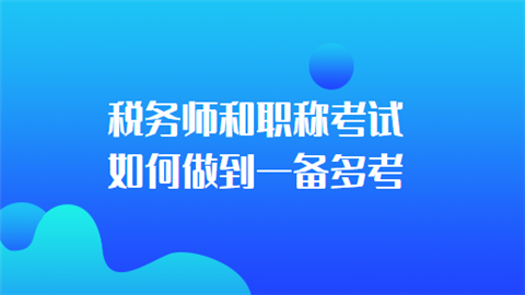 税务师和职称考试如何做到一备多考.png