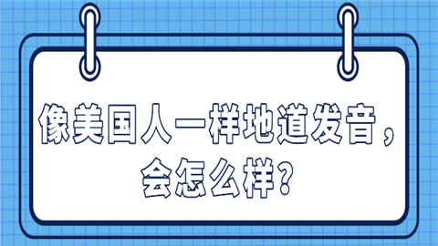 像美国人一样地道发音，会怎么样？.png