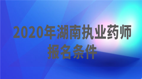 2020年湖南执业药师报名条件.png