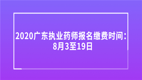 2020广东执业药师报名缴费时间：8月3至19日.png