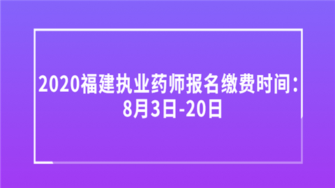 2020福建执业药师报名缴费时间：8月3日-20日.png