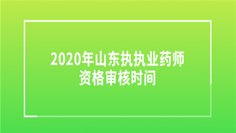 2020年山东执执业药师资格审核时间.png