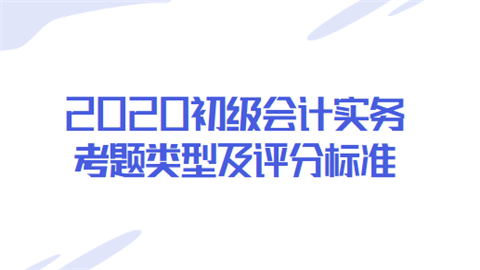 2020初级会计实务考题类型及评分标准.png