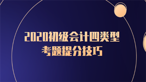 2020初级会计四类型考题提分技巧.png