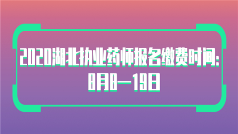 2020湖北执业药师报名缴费时间：8月8—19日.png