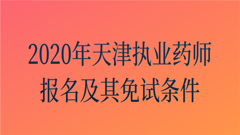 2020年天津执业药师报名及其免试条件.png