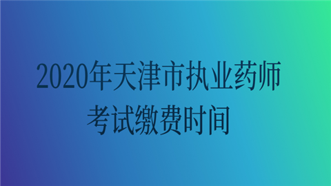 2020年天津市<a style='color:#2f2f2f;cursor:pointer;' href='http://wenda.hqwx.com/article-33630.html'>执业药师考试</a>缴费时间.png