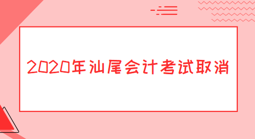 2020年汕尾会计考试取消.png