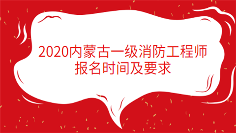 2020内蒙古一级消防工程师报名时间及要求.png