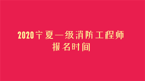 2020宁夏一级消防工程师报名时间.png