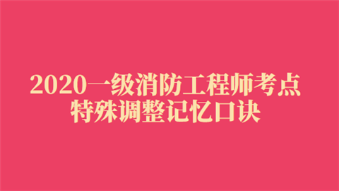 2020一级消防工程师考点：特殊调整记忆口诀.png