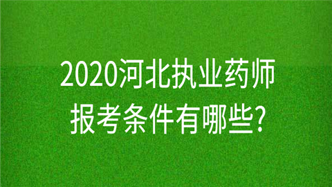 2020河北<a style='color:#2f2f2f;cursor:pointer;' href='http://www.kkxue.com/news/65.html'>执业药师报考条件</a>有哪.png