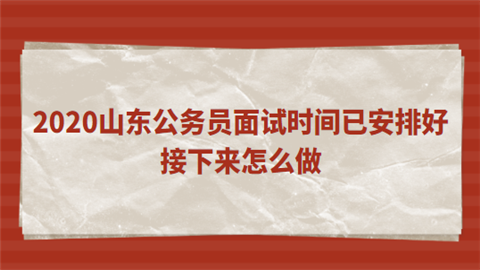 2020山东公务员面试时间已安排好 接下来怎么做.png