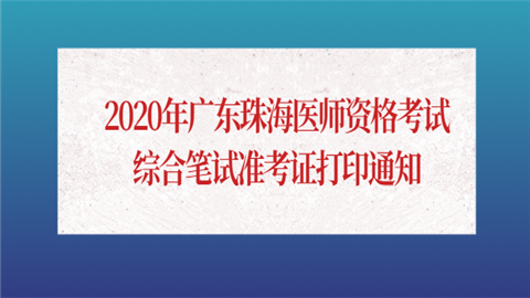 2020年广东珠海医师资格考试综合笔试准考证打印通知.png