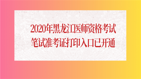 2020年黑龙江医师资格考试笔试准考证打印入口已开通.png