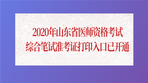 2020年山东省医师资格考试综合笔试准考证打印入口已开通.png