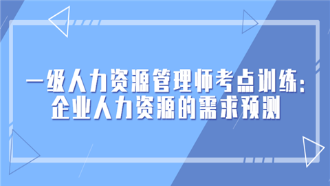 一级人力资源管理师考点训练：企业人力资源的需求预测.png