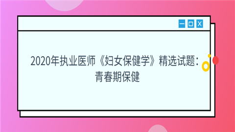 2020年执业医师《妇女保健学》精选试题：青春期保健.png