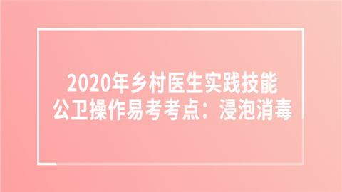 2020年乡村医生实践技能公卫操作易考考点：浸泡消毒.png