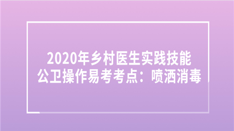 2020年乡村医生实践技能公卫操作易考考点：喷洒消毒.png