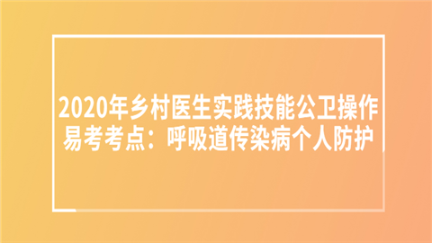 2020年乡村医生实践技能公卫操作易考考点：呼吸道传染病个人防护.png