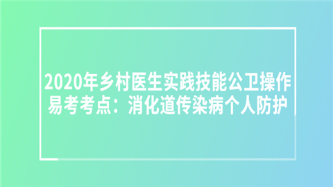 2020年乡村医生实践技能公卫操作易考考点：消化道传染病个人防护.png