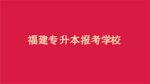 福建专升本报考学校.png