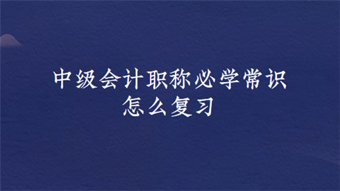 中级会计职称必学常识有哪些 怎么复习.png