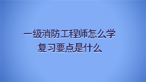 一级消防工程师怎么学 复习要点是什么.png