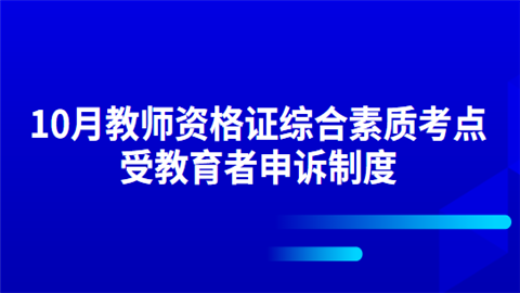 10月教师资格证综合素质考点：受教育者申诉制度.png