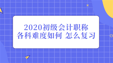 2020初级会计职称各科难度如何 怎么复习.png