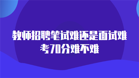 教师招聘笔试难还是面试难 考70分难不难.png