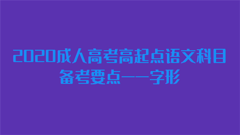 2020成人高考高起点语文科目备考要点——字形.png